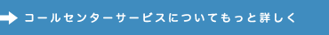 コールセンターサービスについてもっと詳しく