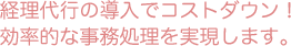 経理代行の導入でコストダウン！効率的な事務処理を実現します。